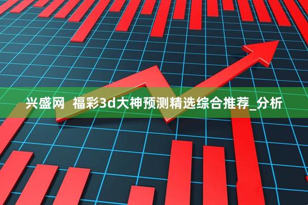 兴盛网  福彩3d大神预测精选综合推荐_分析