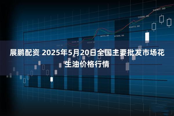 展鹏配资 2025年5月20日全国主要批发市场花生油价格行情