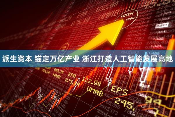 派生资本 锚定万亿产业 浙江打造人工智能发展高地