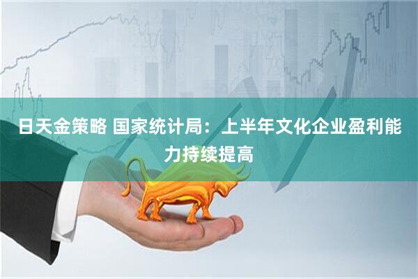 日天金策略 国家统计局：上半年文化企业盈利能力持续提高