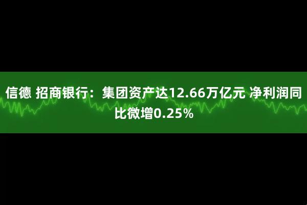 信德 招商银行：集团资产达12.66万亿元 净利润同比微增0.25%