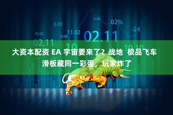 大资本配资 EA 宇宙要来了？战地  极品飞车  滑板藏同一彩蛋，玩家炸了